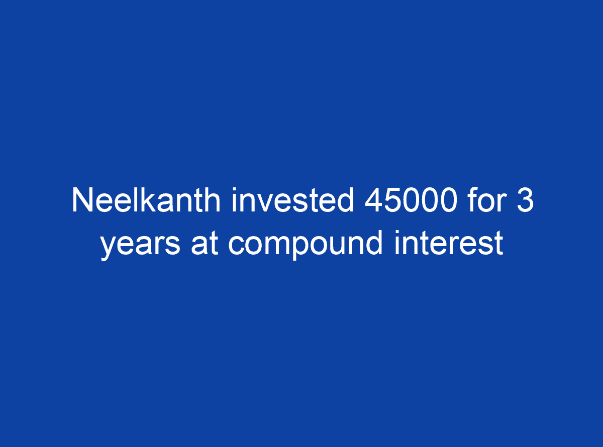 neelkanth-invested-45000-for-3-years-at-compound-interest-which-is