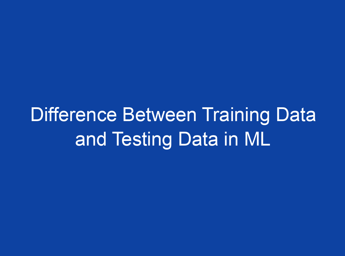 difference-between-training-data-and-testing-data-in-ml